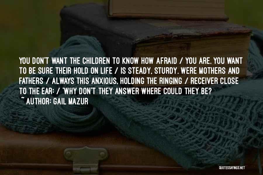 Gail Mazur Quotes: You Don't Want The Children To Know How Afraid / You Are. You Want To Be Sure Their Hold On