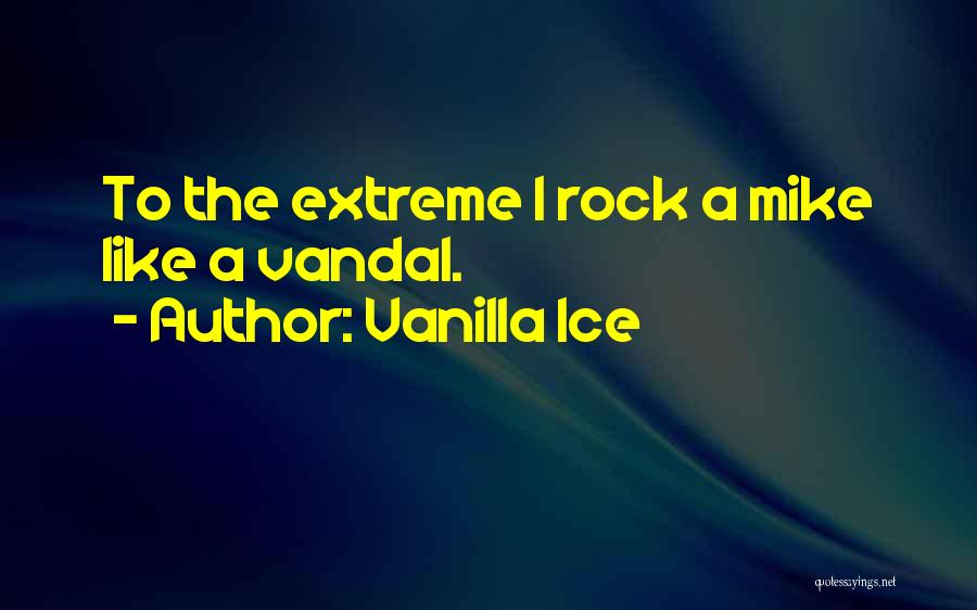 Vanilla Ice Quotes: To The Extreme I Rock A Mike Like A Vandal.