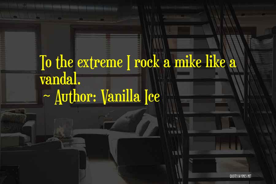 Vanilla Ice Quotes: To The Extreme I Rock A Mike Like A Vandal.