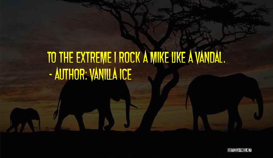 Vanilla Ice Quotes: To The Extreme I Rock A Mike Like A Vandal.