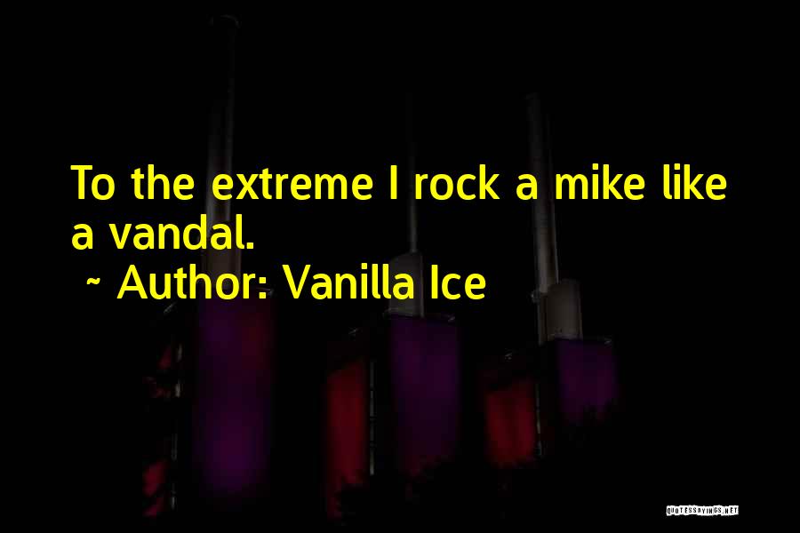 Vanilla Ice Quotes: To The Extreme I Rock A Mike Like A Vandal.