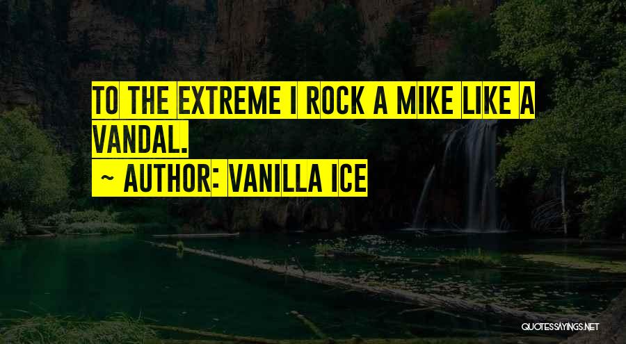 Vanilla Ice Quotes: To The Extreme I Rock A Mike Like A Vandal.