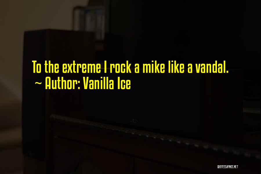 Vanilla Ice Quotes: To The Extreme I Rock A Mike Like A Vandal.