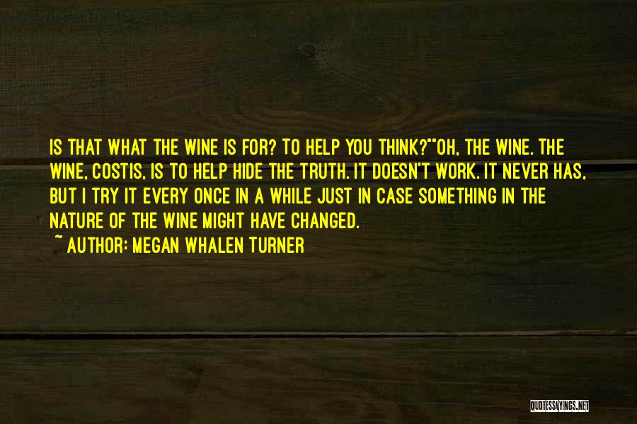 Megan Whalen Turner Quotes: Is That What The Wine Is For? To Help You Think?oh, The Wine. The Wine, Costis, Is To Help Hide