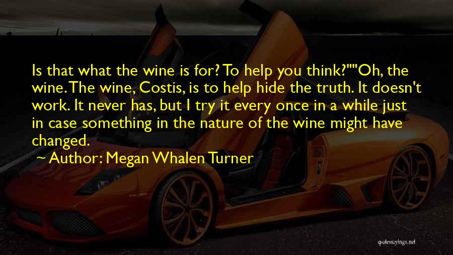 Megan Whalen Turner Quotes: Is That What The Wine Is For? To Help You Think?oh, The Wine. The Wine, Costis, Is To Help Hide