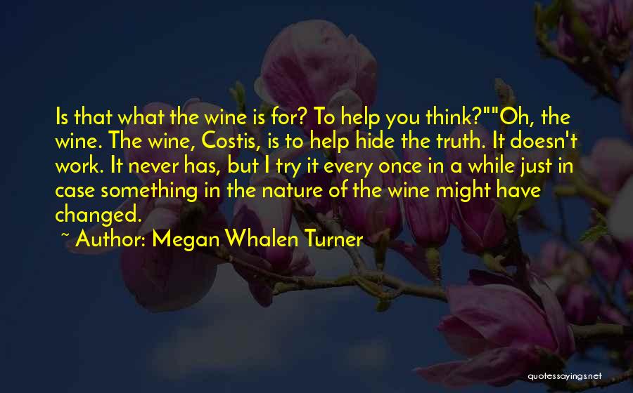 Megan Whalen Turner Quotes: Is That What The Wine Is For? To Help You Think?oh, The Wine. The Wine, Costis, Is To Help Hide