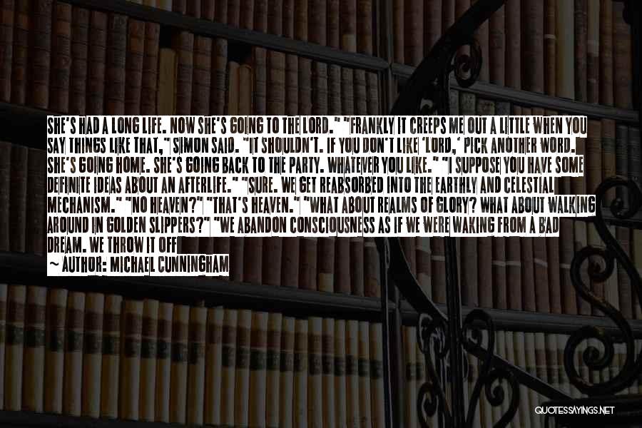 Michael Cunningham Quotes: She's Had A Long Life. Now She's Going To The Lord. Frankly It Creeps Me Out A Little When You