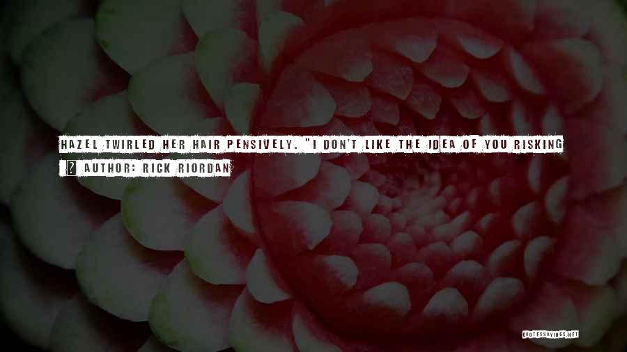 Rick Riordan Quotes: Hazel Twirled Her Hair Pensively. I Don't Like The Idea Of You Risking Your Life Alone, But You're Right. We