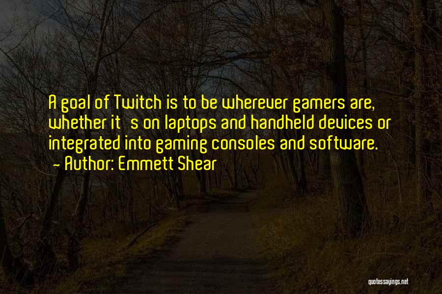 Emmett Shear Quotes: A Goal Of Twitch Is To Be Wherever Gamers Are, Whether It's On Laptops And Handheld Devices Or Integrated Into