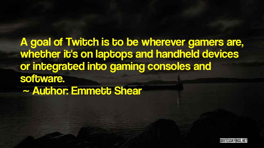 Emmett Shear Quotes: A Goal Of Twitch Is To Be Wherever Gamers Are, Whether It's On Laptops And Handheld Devices Or Integrated Into