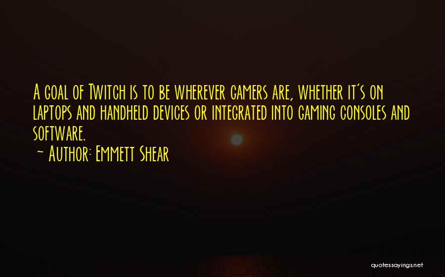 Emmett Shear Quotes: A Goal Of Twitch Is To Be Wherever Gamers Are, Whether It's On Laptops And Handheld Devices Or Integrated Into