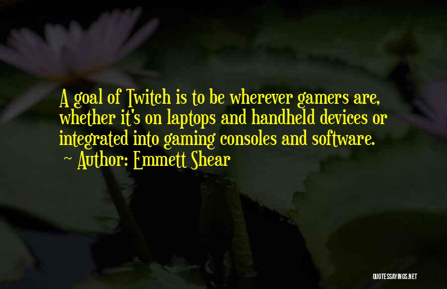 Emmett Shear Quotes: A Goal Of Twitch Is To Be Wherever Gamers Are, Whether It's On Laptops And Handheld Devices Or Integrated Into