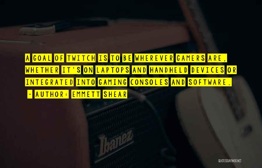 Emmett Shear Quotes: A Goal Of Twitch Is To Be Wherever Gamers Are, Whether It's On Laptops And Handheld Devices Or Integrated Into