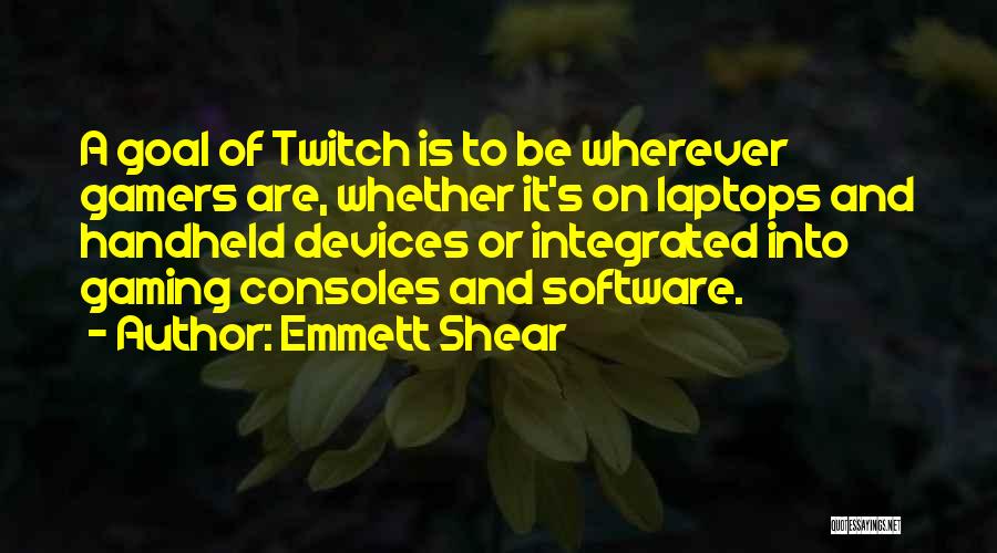Emmett Shear Quotes: A Goal Of Twitch Is To Be Wherever Gamers Are, Whether It's On Laptops And Handheld Devices Or Integrated Into