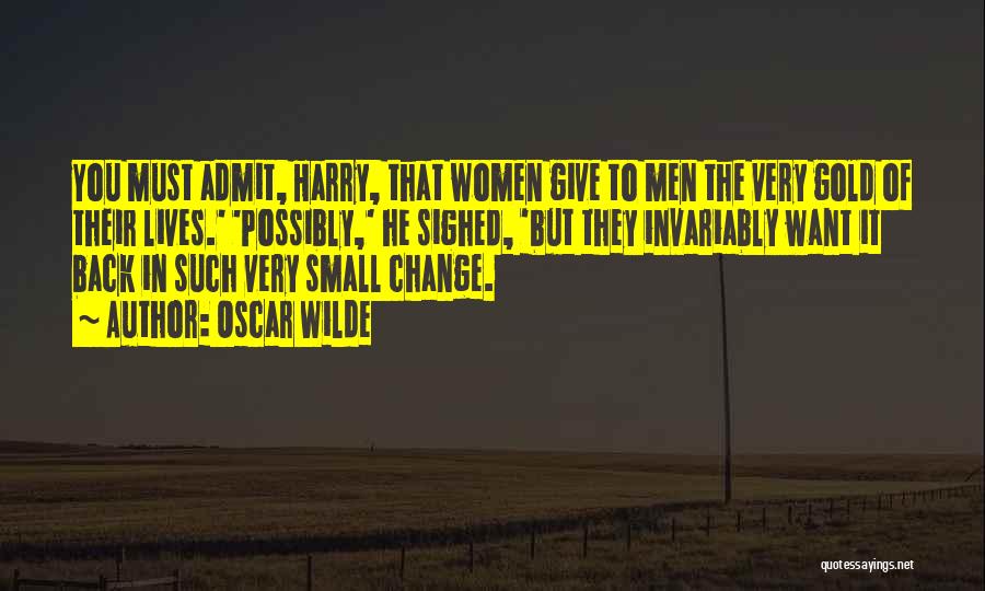 Oscar Wilde Quotes: You Must Admit, Harry, That Women Give To Men The Very Gold Of Their Lives.' 'possibly,' He Sighed, 'but They