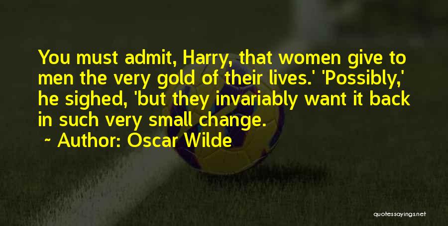 Oscar Wilde Quotes: You Must Admit, Harry, That Women Give To Men The Very Gold Of Their Lives.' 'possibly,' He Sighed, 'but They