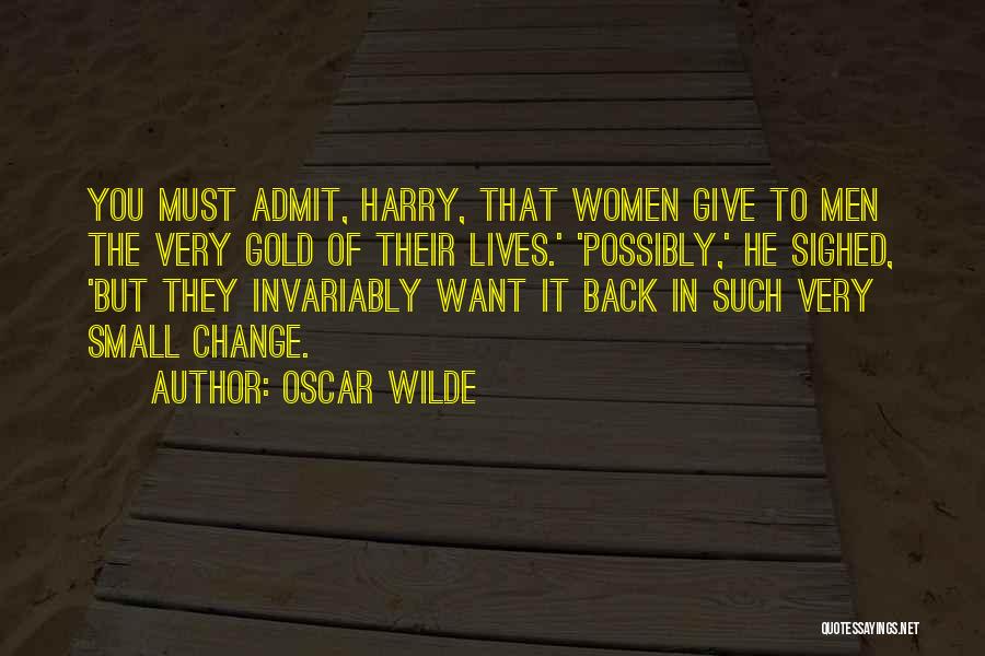 Oscar Wilde Quotes: You Must Admit, Harry, That Women Give To Men The Very Gold Of Their Lives.' 'possibly,' He Sighed, 'but They