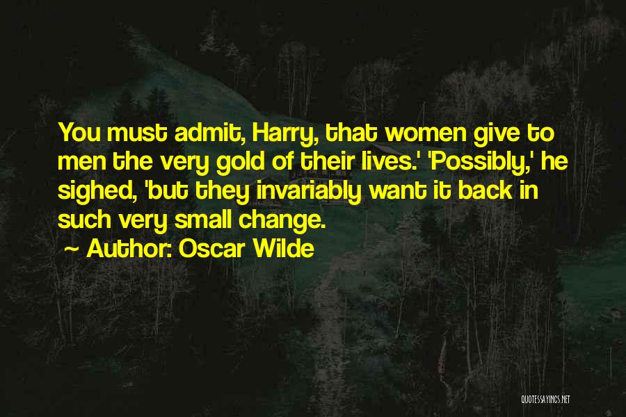 Oscar Wilde Quotes: You Must Admit, Harry, That Women Give To Men The Very Gold Of Their Lives.' 'possibly,' He Sighed, 'but They