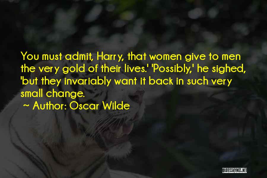 Oscar Wilde Quotes: You Must Admit, Harry, That Women Give To Men The Very Gold Of Their Lives.' 'possibly,' He Sighed, 'but They