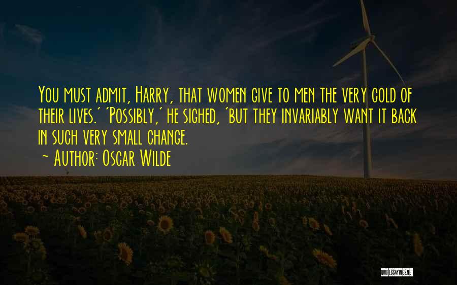 Oscar Wilde Quotes: You Must Admit, Harry, That Women Give To Men The Very Gold Of Their Lives.' 'possibly,' He Sighed, 'but They