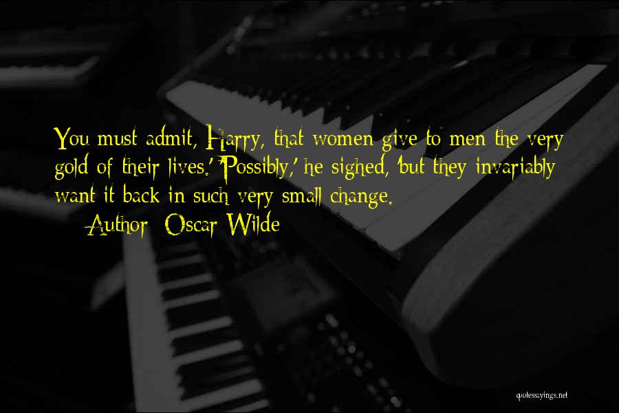 Oscar Wilde Quotes: You Must Admit, Harry, That Women Give To Men The Very Gold Of Their Lives.' 'possibly,' He Sighed, 'but They