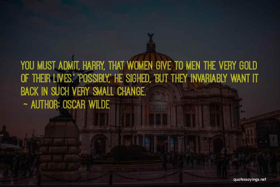 Oscar Wilde Quotes: You Must Admit, Harry, That Women Give To Men The Very Gold Of Their Lives.' 'possibly,' He Sighed, 'but They