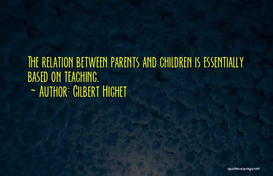 Gilbert Highet Quotes: The Relation Between Parents And Children Is Essentially Based On Teaching.