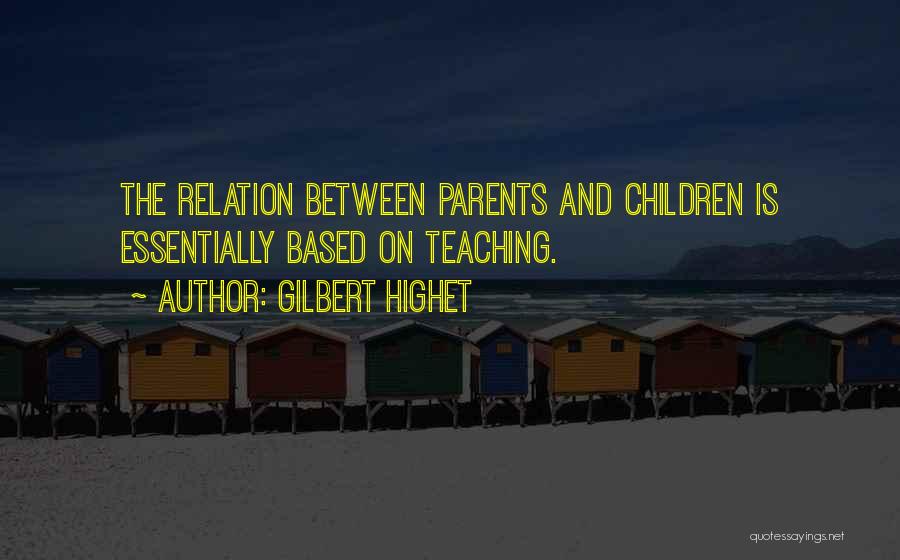 Gilbert Highet Quotes: The Relation Between Parents And Children Is Essentially Based On Teaching.