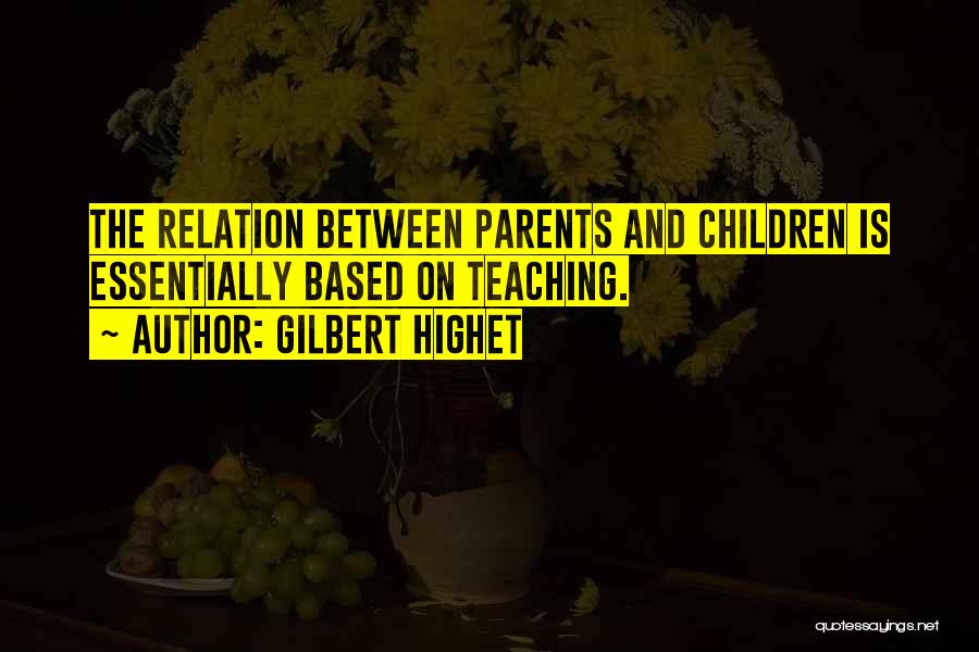 Gilbert Highet Quotes: The Relation Between Parents And Children Is Essentially Based On Teaching.
