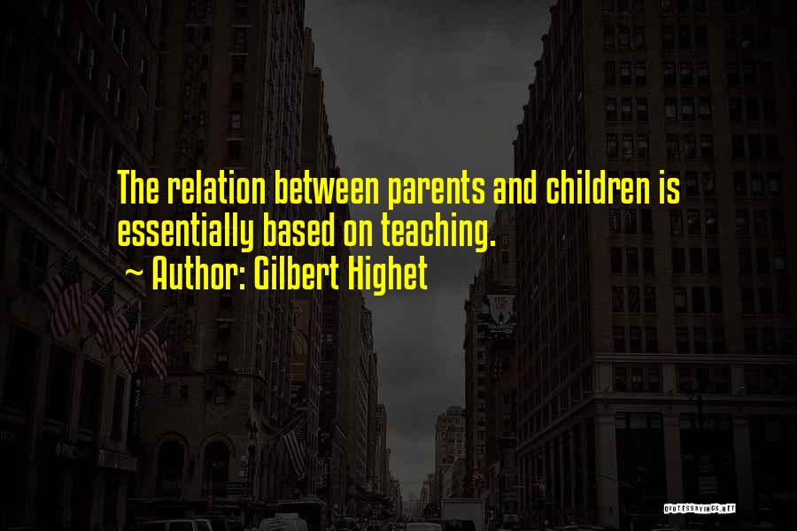 Gilbert Highet Quotes: The Relation Between Parents And Children Is Essentially Based On Teaching.