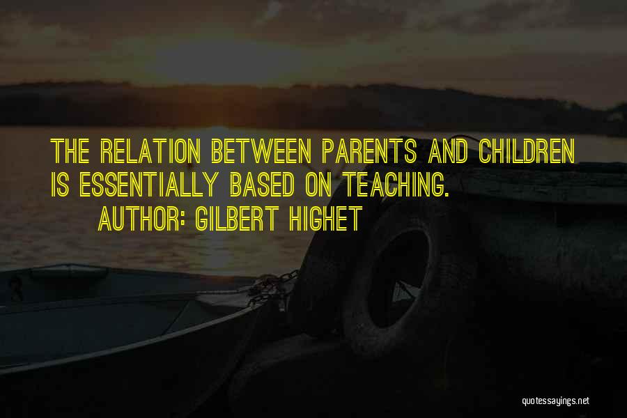 Gilbert Highet Quotes: The Relation Between Parents And Children Is Essentially Based On Teaching.