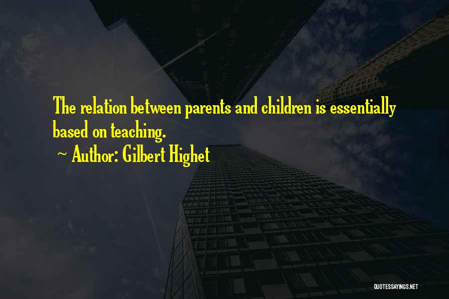 Gilbert Highet Quotes: The Relation Between Parents And Children Is Essentially Based On Teaching.