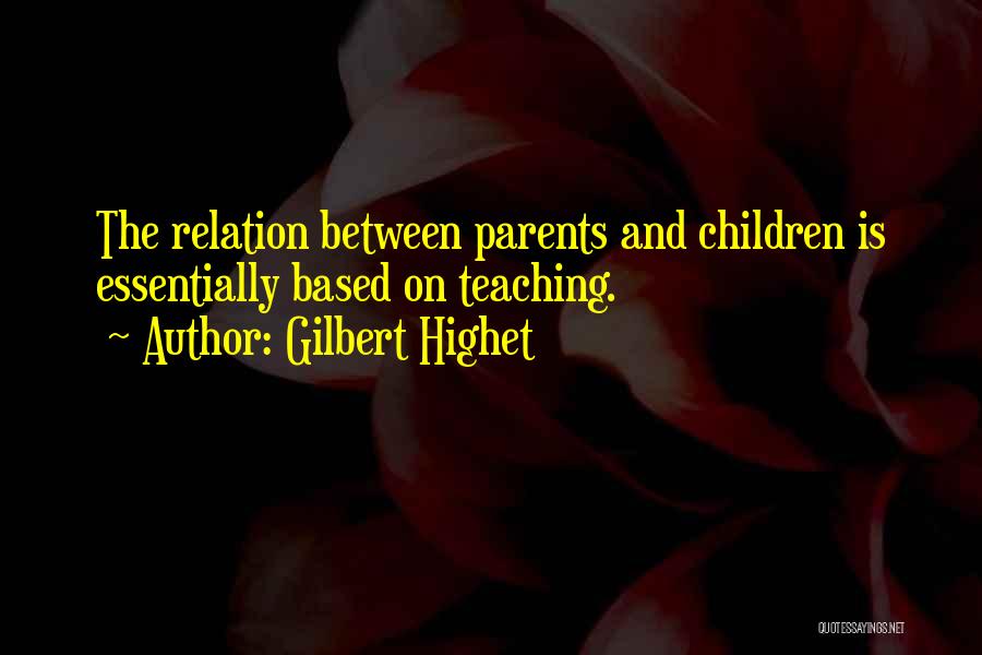 Gilbert Highet Quotes: The Relation Between Parents And Children Is Essentially Based On Teaching.