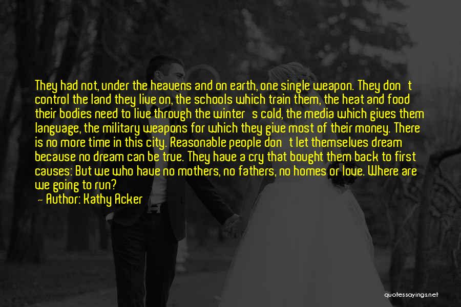 Kathy Acker Quotes: They Had Not, Under The Heavens And On Earth, One Single Weapon. They Don't Control The Land They Live On,