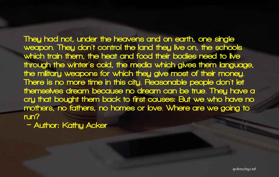 Kathy Acker Quotes: They Had Not, Under The Heavens And On Earth, One Single Weapon. They Don't Control The Land They Live On,