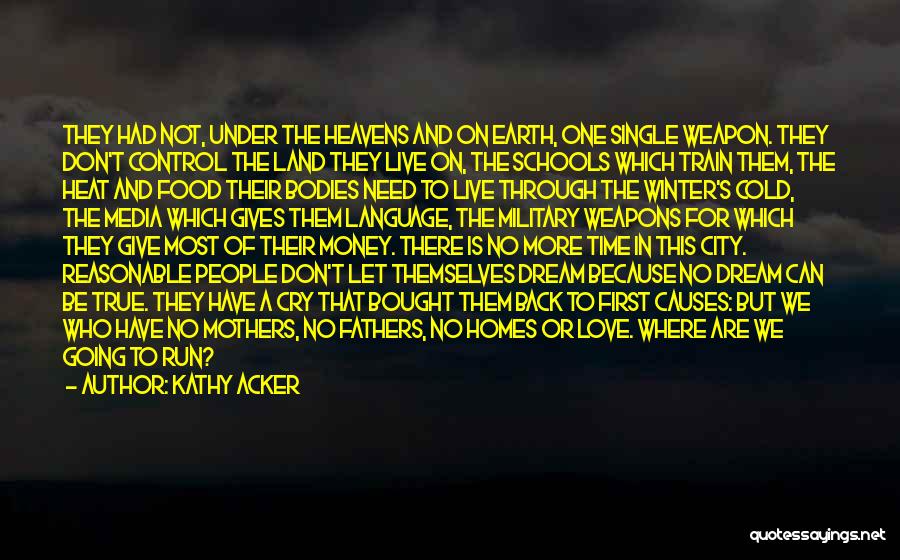 Kathy Acker Quotes: They Had Not, Under The Heavens And On Earth, One Single Weapon. They Don't Control The Land They Live On,