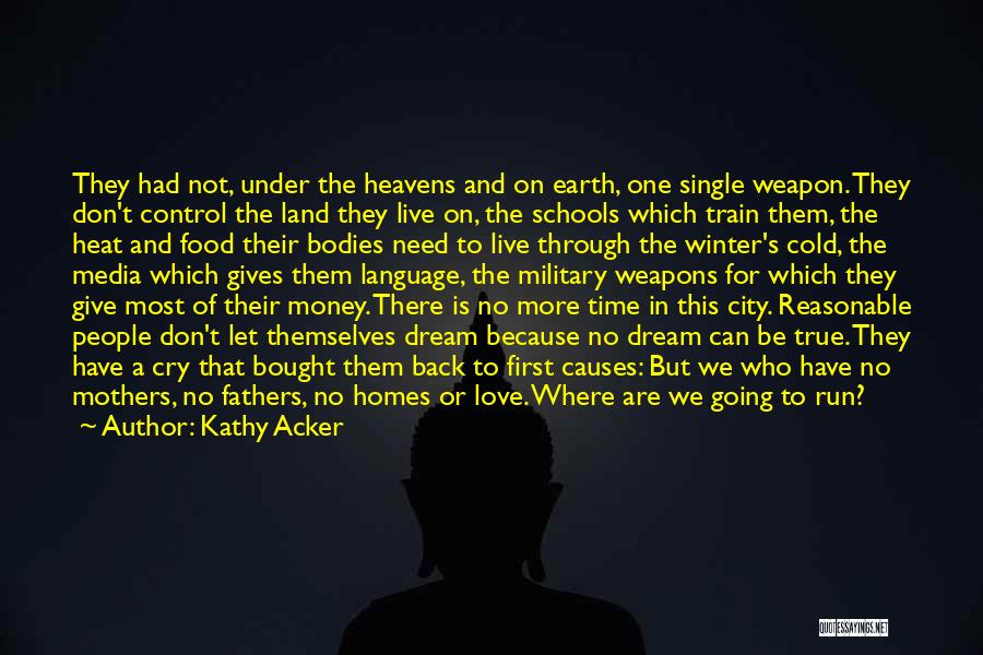 Kathy Acker Quotes: They Had Not, Under The Heavens And On Earth, One Single Weapon. They Don't Control The Land They Live On,