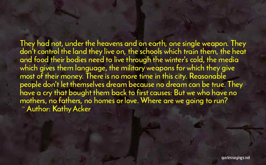 Kathy Acker Quotes: They Had Not, Under The Heavens And On Earth, One Single Weapon. They Don't Control The Land They Live On,