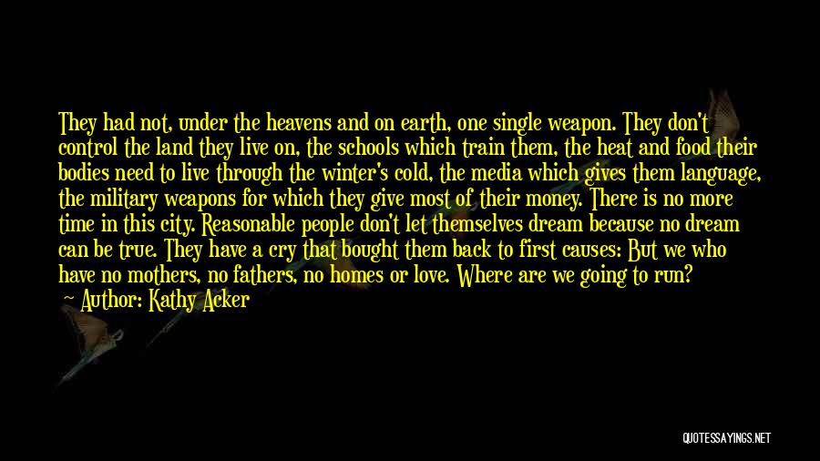 Kathy Acker Quotes: They Had Not, Under The Heavens And On Earth, One Single Weapon. They Don't Control The Land They Live On,