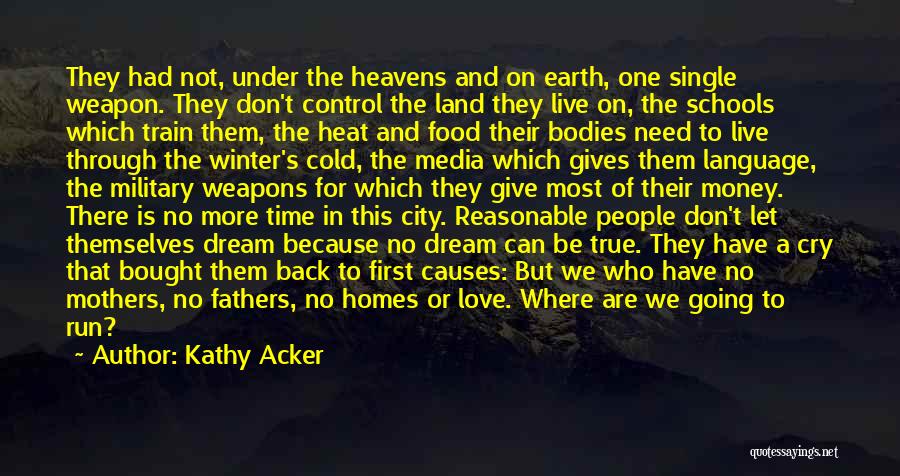 Kathy Acker Quotes: They Had Not, Under The Heavens And On Earth, One Single Weapon. They Don't Control The Land They Live On,
