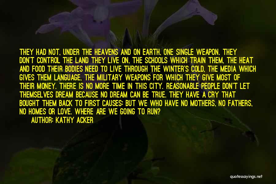 Kathy Acker Quotes: They Had Not, Under The Heavens And On Earth, One Single Weapon. They Don't Control The Land They Live On,