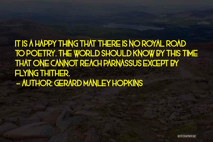 Gerard Manley Hopkins Quotes: It Is A Happy Thing That There Is No Royal Road To Poetry. The World Should Know By This Time