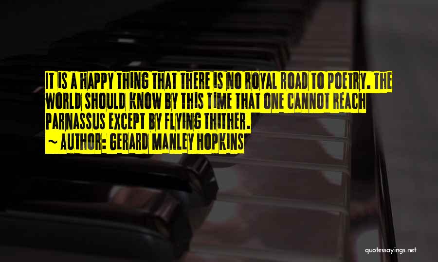 Gerard Manley Hopkins Quotes: It Is A Happy Thing That There Is No Royal Road To Poetry. The World Should Know By This Time