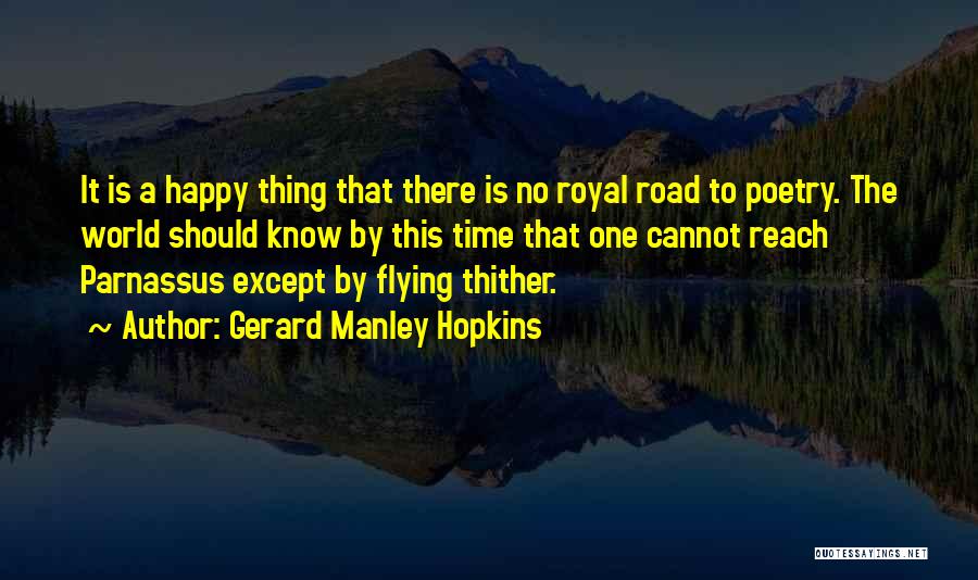 Gerard Manley Hopkins Quotes: It Is A Happy Thing That There Is No Royal Road To Poetry. The World Should Know By This Time