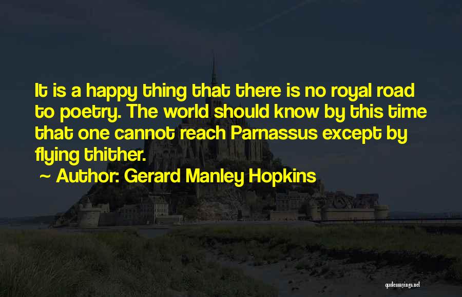 Gerard Manley Hopkins Quotes: It Is A Happy Thing That There Is No Royal Road To Poetry. The World Should Know By This Time