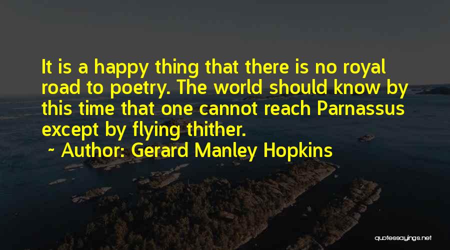 Gerard Manley Hopkins Quotes: It Is A Happy Thing That There Is No Royal Road To Poetry. The World Should Know By This Time