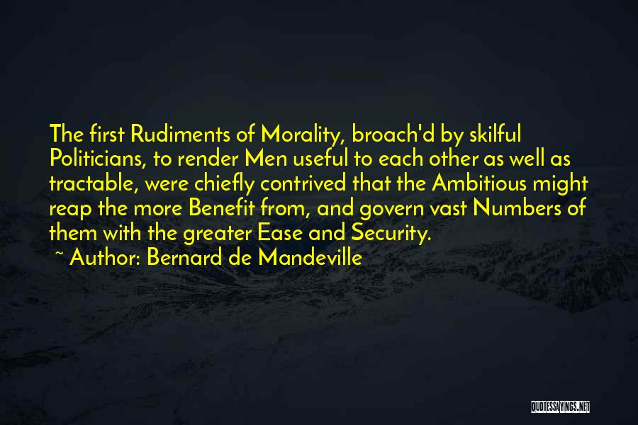 Bernard De Mandeville Quotes: The First Rudiments Of Morality, Broach'd By Skilful Politicians, To Render Men Useful To Each Other As Well As Tractable,