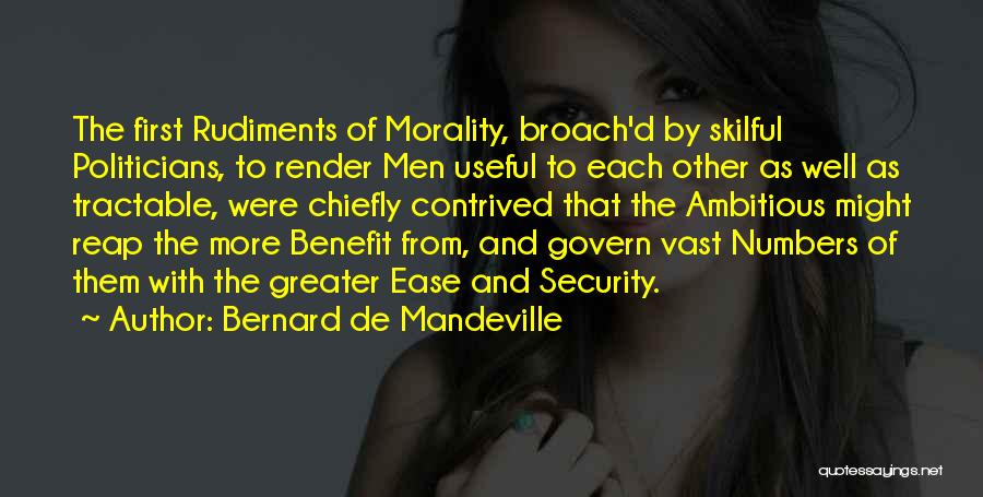 Bernard De Mandeville Quotes: The First Rudiments Of Morality, Broach'd By Skilful Politicians, To Render Men Useful To Each Other As Well As Tractable,