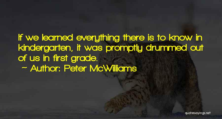 Peter McWilliams Quotes: If We Learned Everything There Is To Know In Kindergarten, It Was Promptly Drummed Out Of Us In First Grade.