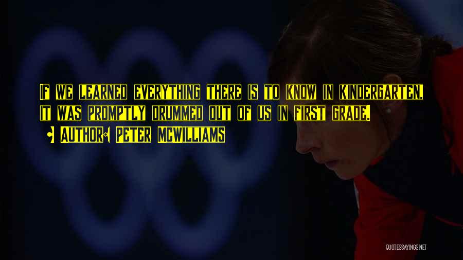 Peter McWilliams Quotes: If We Learned Everything There Is To Know In Kindergarten, It Was Promptly Drummed Out Of Us In First Grade.